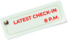 LATEST CHECK-IN  8 P.M.